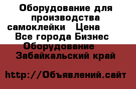 Оборудование для производства самоклейки › Цена ­ 30 - Все города Бизнес » Оборудование   . Забайкальский край